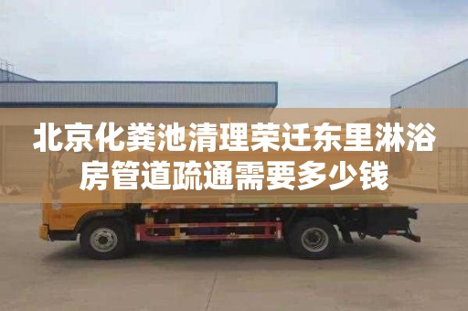 北京化粪池清理荣迁东里淋浴房管道疏通需要多少钱