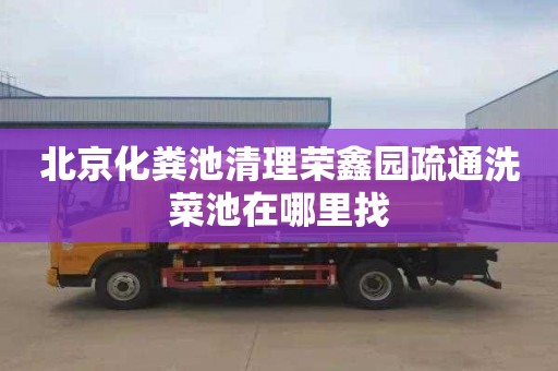 北京化粪池清理荣鑫园疏通洗菜池在哪里找