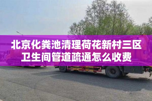 北京化粪池清理荷花新村三区卫生间管道疏通怎么收费