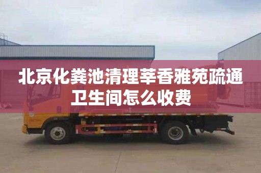 北京化粪池清理莘香雅苑疏通卫生间怎么收费