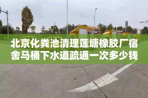 北京化粪池清理莲塘橡胶厂宿舍马桶下水道疏通一次多少钱