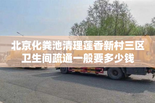 北京化粪池清理莲香新村三区卫生间疏通一般要多少钱