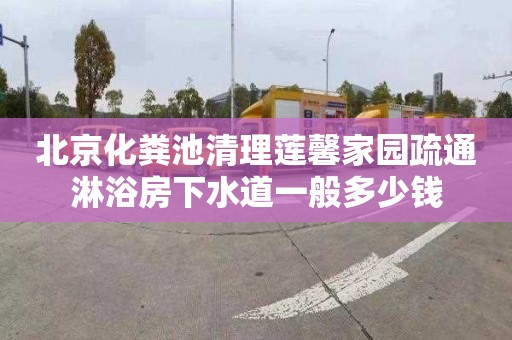 北京化粪池清理莲馨家园疏通淋浴房下水道一般多少钱