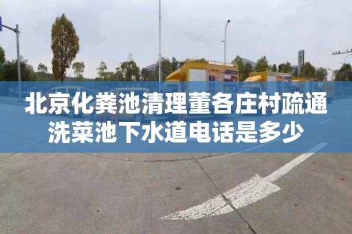北京化粪池清理董各庄村疏通洗菜池下水道电话是多少