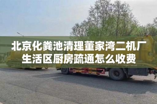 北京化粪池清理董家湾二机厂生活区厨房疏通怎么收费