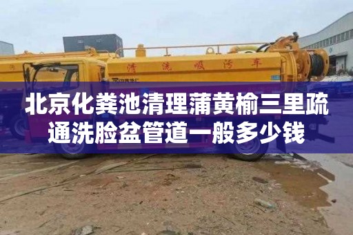 北京化粪池清理蒲黄榆三里疏通洗脸盆管道一般多少钱