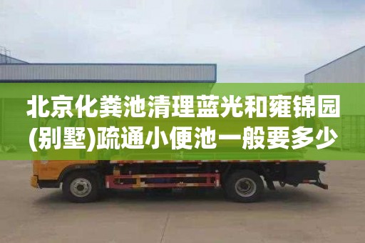 北京化粪池清理蓝光和雍锦园(别墅)疏通小便池一般要多少钱