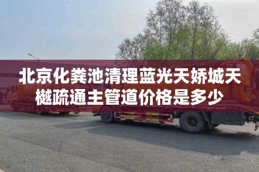 北京化粪池清理蓝光天娇城天樾疏通主管道价格是多少