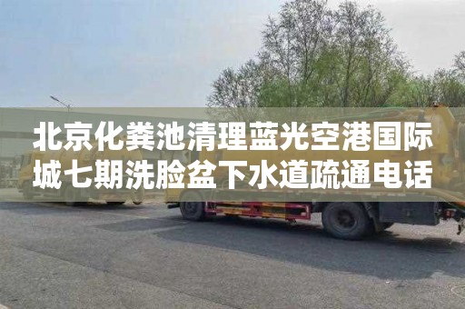 北京化粪池清理蓝光空港国际城七期洗脸盆下水道疏通电话
