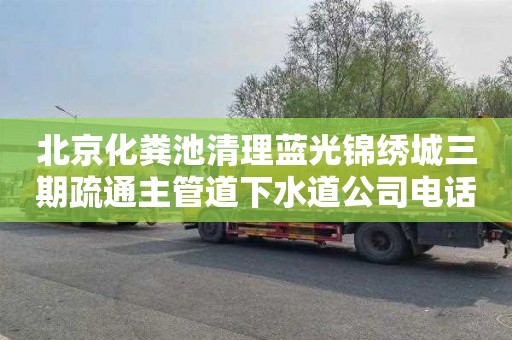 北京化粪池清理蓝光锦绣城三期疏通主管道下水道公司电话