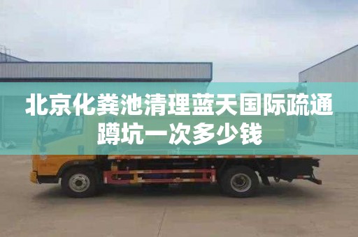 北京化粪池清理蓝天国际疏通蹲坑一次多少钱