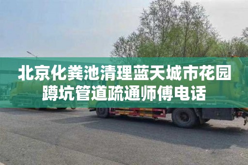 北京化粪池清理蓝天城市花园蹲坑管道疏通师傅电话