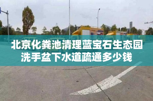 北京化粪池清理蓝宝石生态园洗手盆下水道疏通多少钱