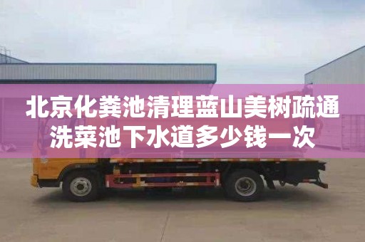 北京化粪池清理蓝山美树疏通洗菜池下水道多少钱一次