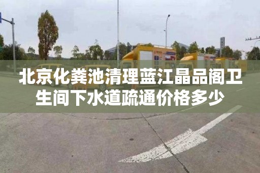 北京化粪池清理蓝江晶品阁卫生间下水道疏通价格多少
