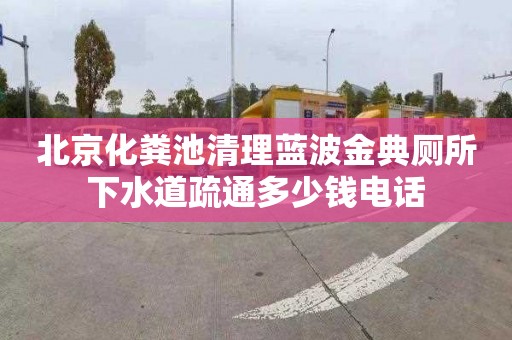 北京化粪池清理蓝波金典厕所下水道疏通多少钱电话
