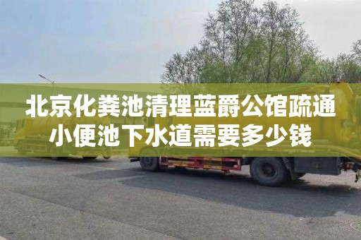 北京化粪池清理蓝爵公馆疏通小便池下水道需要多少钱