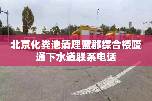 北京化粪池清理蓝郡综合楼疏通下水道联系电话