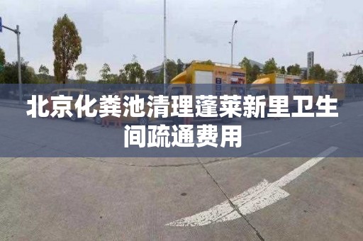 北京化粪池清理蓬莱新里卫生间疏通费用