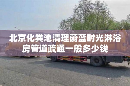 北京化粪池清理蔚蓝时光淋浴房管道疏通一般多少钱
