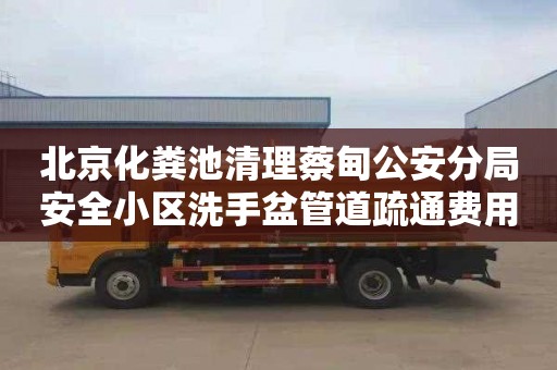 北京化粪池清理蔡甸公安分局安全小区洗手盆管道疏通费用