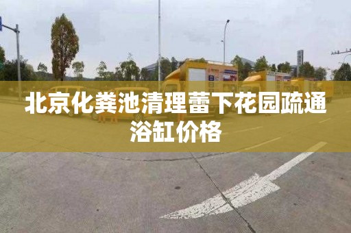 北京化粪池清理蕾下花园疏通浴缸价格