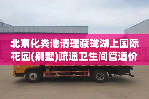 北京化粪池清理藏珑湖上国际花园(别墅)疏通卫生间管道价格是多少