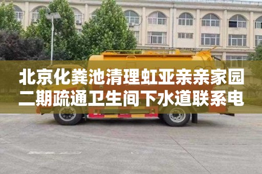 北京化粪池清理虹亚亲亲家园二期疏通卫生间下水道联系电话