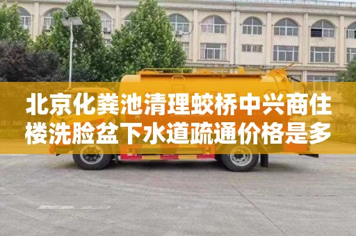 北京化粪池清理蛟桥中兴商住楼洗脸盆下水道疏通价格是多少