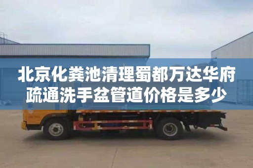 北京化粪池清理蜀都万达华府疏通洗手盆管道价格是多少