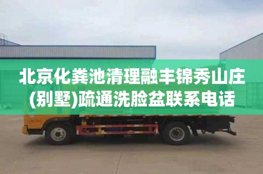 北京化粪池清理融丰锦秀山庄(别墅)疏通洗脸盆联系电话