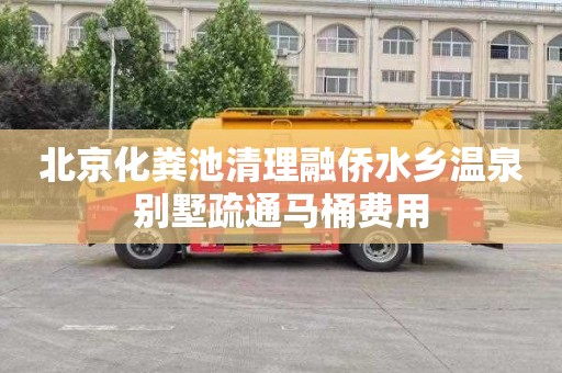 北京化粪池清理融侨水乡温泉别墅疏通马桶费用