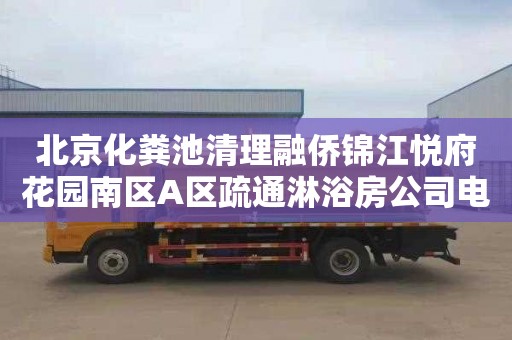 北京化粪池清理融侨锦江悦府花园南区A区疏通淋浴房公司电话
