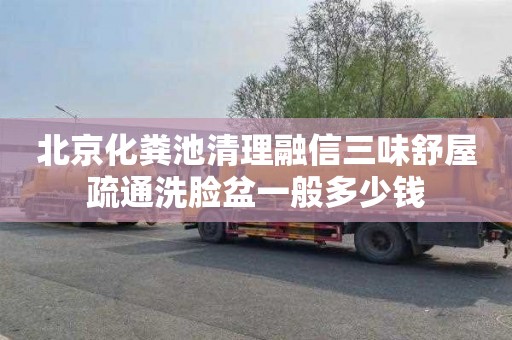 北京化粪池清理融信三味舒屋疏通洗脸盆一般多少钱