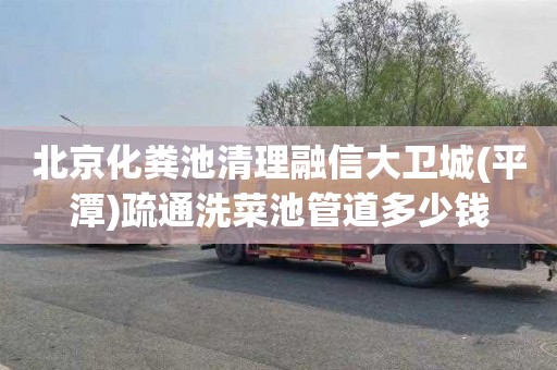 北京化粪池清理融信大卫城(平潭)疏通洗菜池管道多少钱
