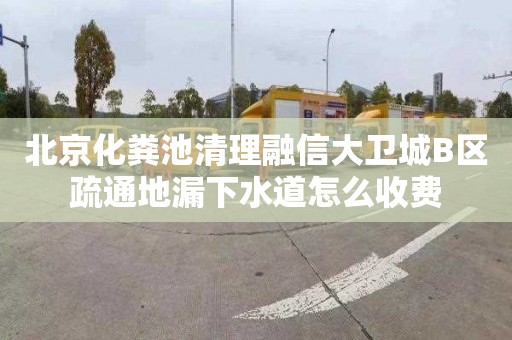 北京化粪池清理融信大卫城B区疏通地漏下水道怎么收费