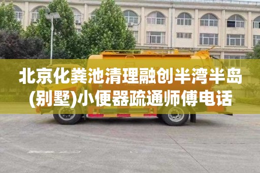 北京化粪池清理融创半湾半岛(别墅)小便器疏通师傅电话