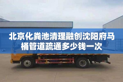 北京化粪池清理融创沈阳府马桶管道疏通多少钱一次