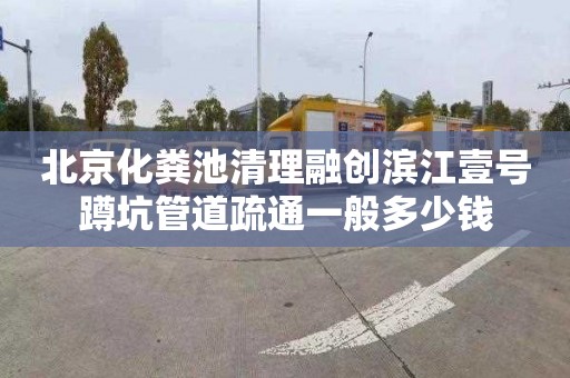 北京化粪池清理融创滨江壹号蹲坑管道疏通一般多少钱