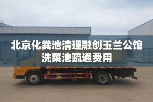 北京化粪池清理融创玉兰公馆洗菜池疏通费用