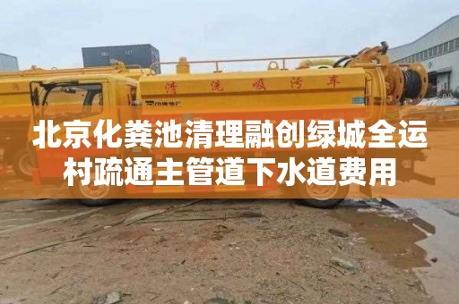 北京化粪池清理融创绿城全运村疏通主管道下水道费用