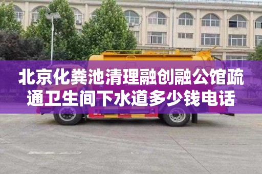北京化粪池清理融创融公馆疏通卫生间下水道多少钱电话