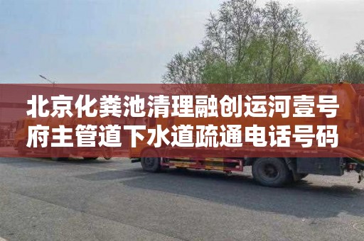 北京化粪池清理融创运河壹号府主管道下水道疏通电话号码