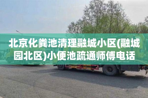 北京化粪池清理融城小区(融城园北区)小便池疏通师傅电话