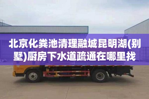 北京化粪池清理融城昆明湖(别墅)厨房下水道疏通在哪里找