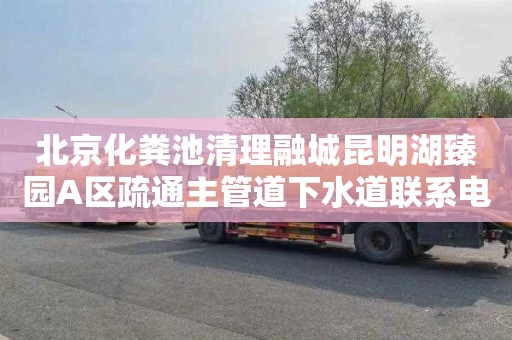 北京化粪池清理融城昆明湖臻园A区疏通主管道下水道联系电话