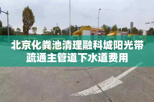 北京化粪池清理融科城阳光带疏通主管道下水道费用
