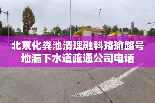 北京化粪池清理融科珞瑜路号地漏下水道疏通公司电话