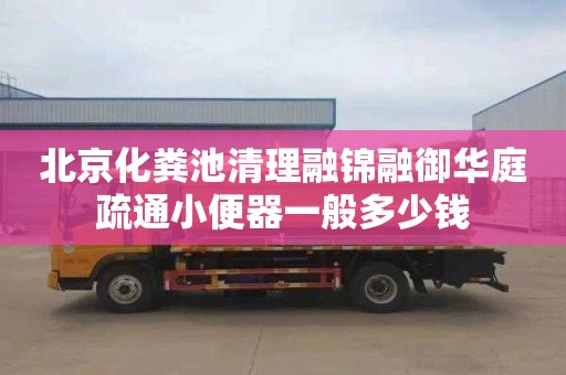 北京化粪池清理融锦融御华庭疏通小便器一般多少钱
