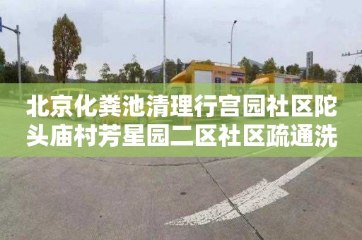 北京化粪池清理行宫园社区陀头庙村芳星园二区社区疏通洗脸盆管道费用
